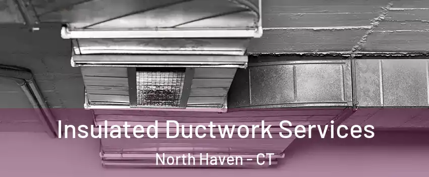 Insulated Ductwork Services North Haven - CT