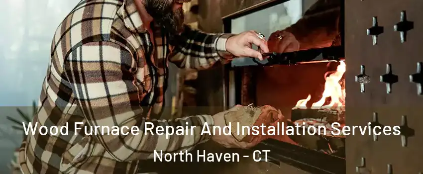  Wood Furnace Repair And Installation Services North Haven - CT